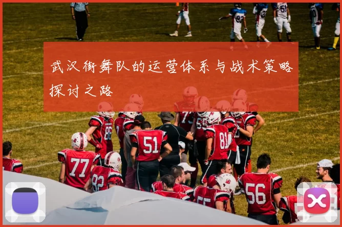 武汉街舞队的运营体系与战术策略探讨之路
