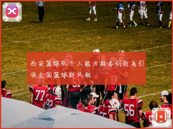 西安篮球队个人能力排名创新高引领全国篮球新风潮