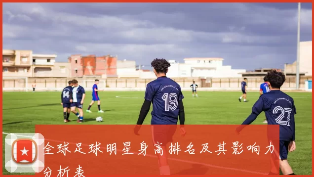 全球足球明星身高排名及其影响力分析表