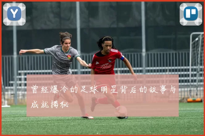 曾经爆冷的足球明星背后的故事与成就揭秘