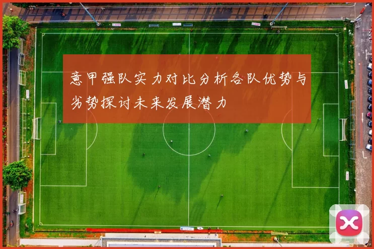 意甲强队实力对比分析各队优势与劣势探讨未来发展潜力