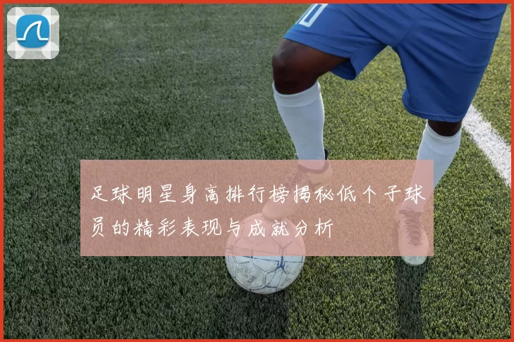 足球明星身高排行榜揭秘低个子球员的精彩表现与成就分析