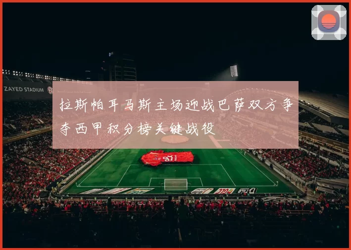 拉斯帕耳马斯主场迎战巴萨双方争夺西甲积分榜关键战役