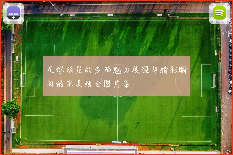 足球明星的多面魅力展现与精彩瞬间的完美结合图片集