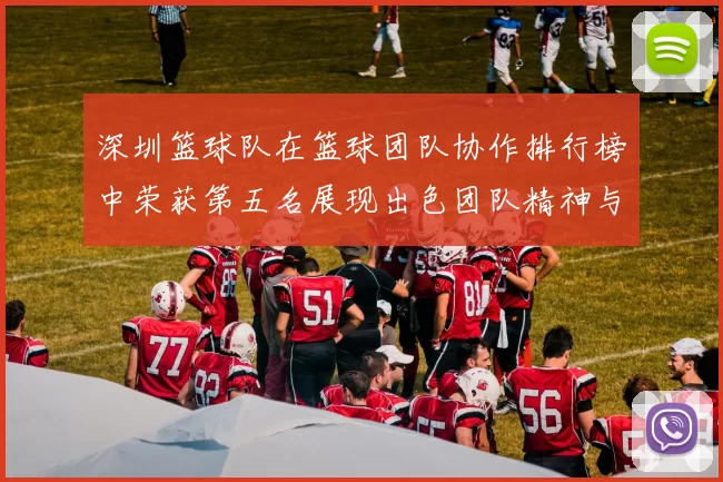 深圳篮球队在篮球团队协作排行榜中荣获第五名展现出色团队精神与实力