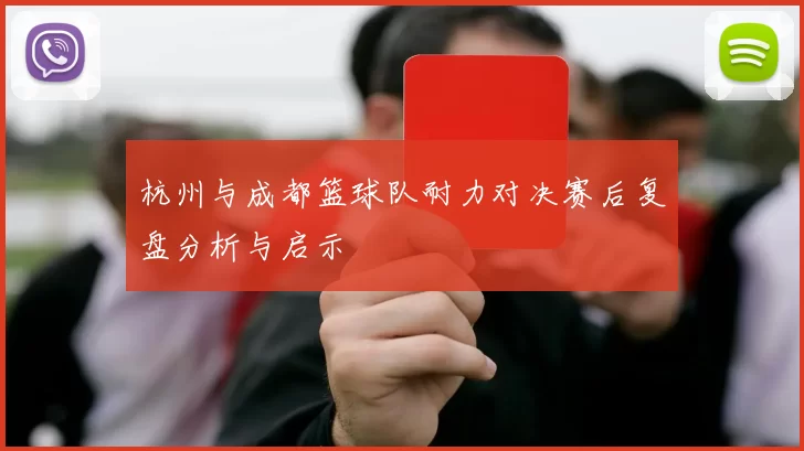 杭州与成都篮球队耐力对决赛后复盘分析与启示