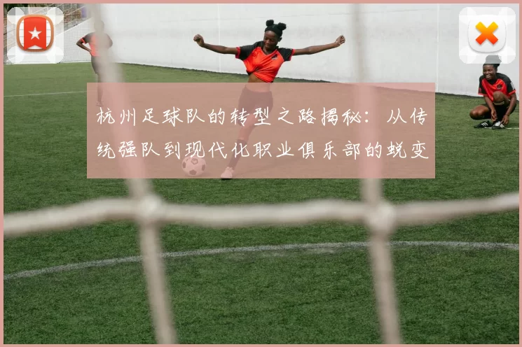 杭州足球队的转型之路揭秘：从传统强队到现代化职业俱乐部的蜕变之旅