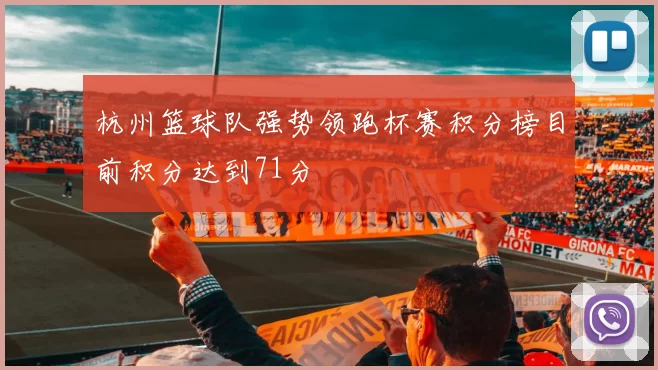 杭州篮球队强势领跑杯赛积分榜目前积分达到71分