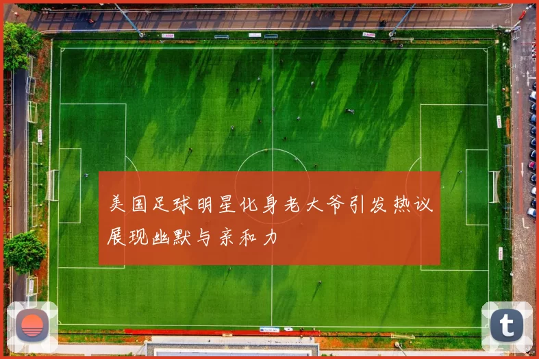 美国足球明星化身老大爷引发热议展现幽默与亲和力