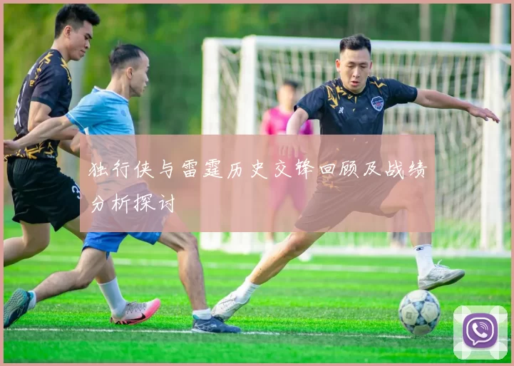 独行侠与雷霆历史交锋回顾及战绩分析探讨