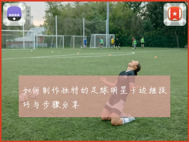如何制作独特的足球明星卡边框技巧与步骤分享