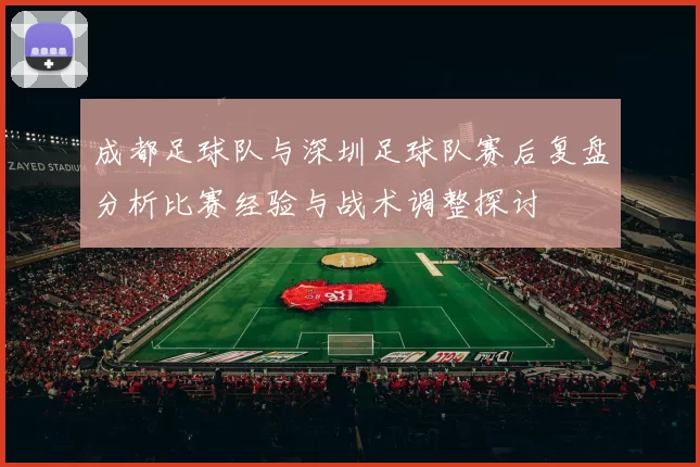 成都足球队与深圳足球队赛后复盘分析比赛经验与战术调整探讨