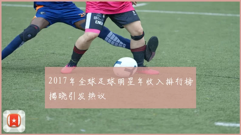 2017年全球足球明星年收入排行榜揭晓引发热议
