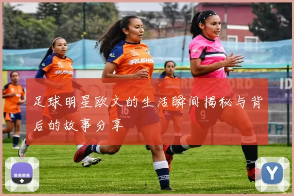 足球明星欧文的生活瞬间揭秘与背后的故事分享