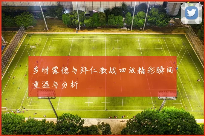 多特蒙德与拜仁激战回放精彩瞬间重温与分析
