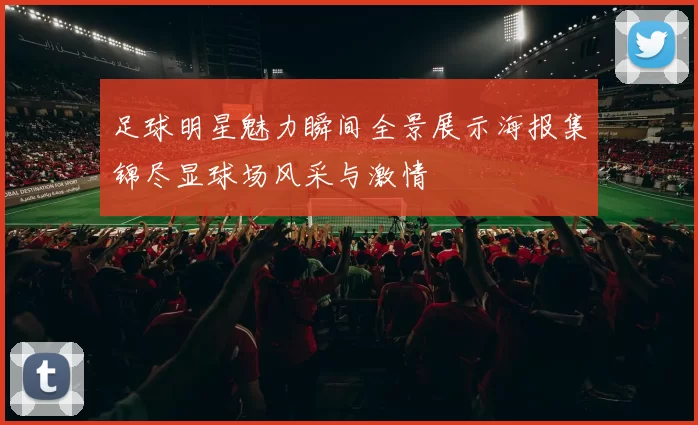 足球明星魅力瞬间全景展示海报集锦尽显球场风采与激情