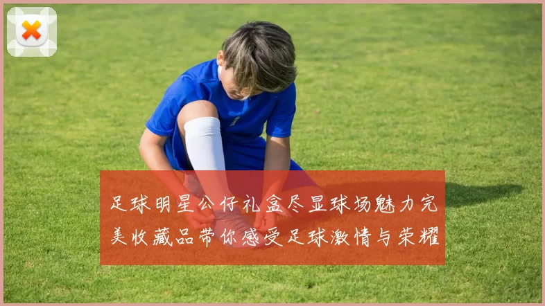 足球明星公仔礼盒尽显球场魅力完美收藏品带你感受足球激情与荣耀