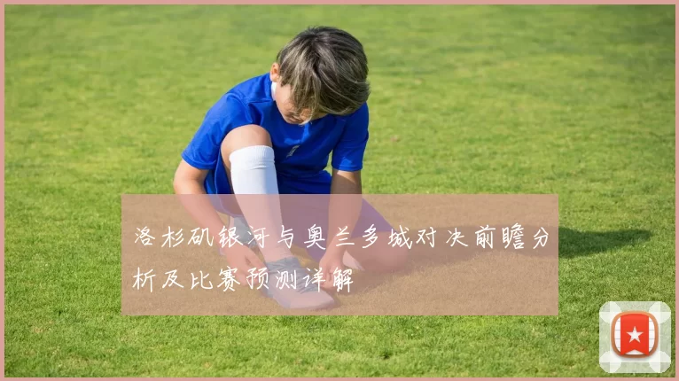 洛杉矶银河与奥兰多城对决前瞻分析及比赛预测详解