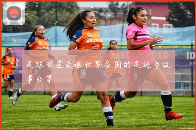 足球明星走遍世界各国的足迹与故事分享