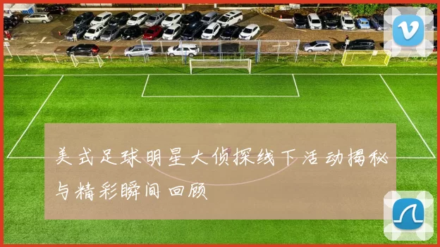美式足球明星大侦探线下活动揭秘与精彩瞬间回顾