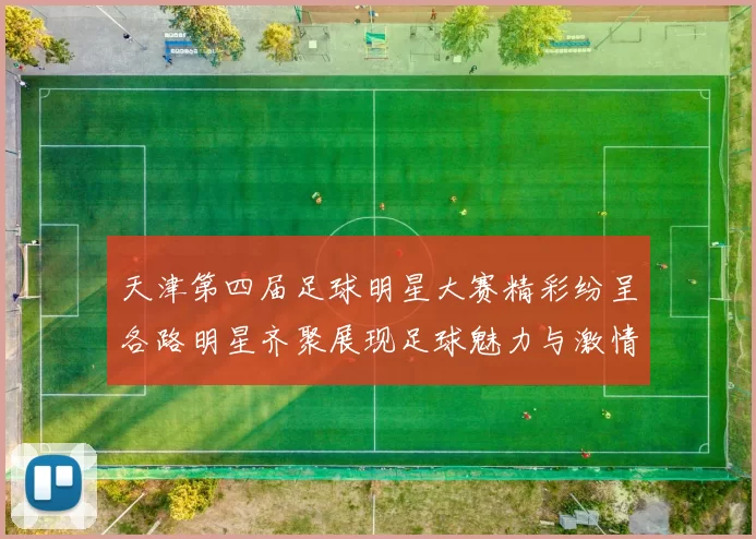 天津第四届足球明星大赛精彩纷呈各路明星齐聚展现足球魅力与激情